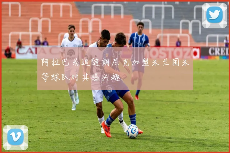 阿拉巴或追随朗尼克加盟米兰国米等球队对其感兴趣