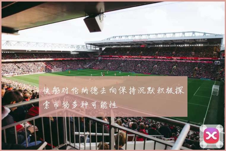 快船对伦纳德去向保持沉默积极探索市场多种可能性