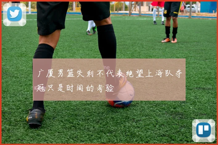 广厦男篮失利不代表绝望上海队夺冠只是时间的考验