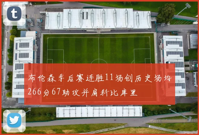 布伦森季后赛连胜11场创历史场均266分67助攻并肩科比库里