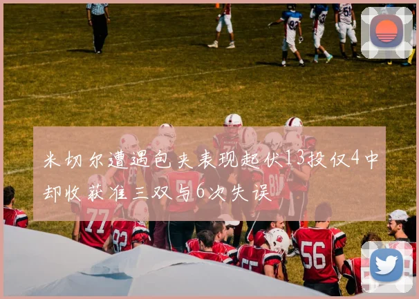 米切尔遭遇包夹表现起伏13投仅4中却收获准三双与6次失误