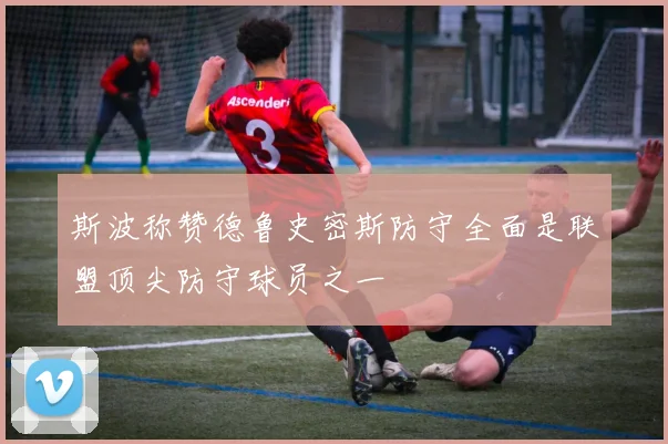 斯波称赞德鲁史密斯防守全面是联盟顶尖防守球员之一