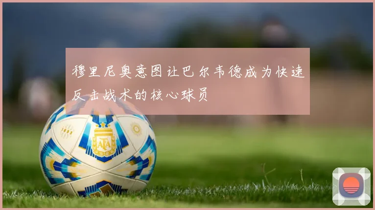 穆里尼奥意图让巴尔韦德成为快速反击战术的核心球员