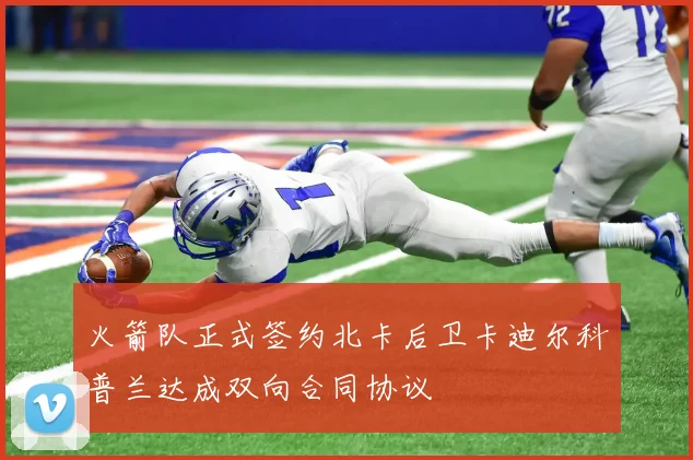 火箭队正式签约北卡后卫卡迪尔科普兰达成双向合同协议