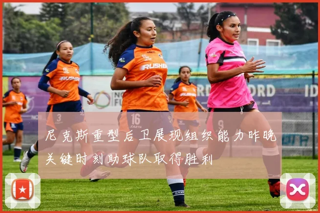 尼克斯重型后卫展现组织能力昨晚关键时刻助球队取得胜利
