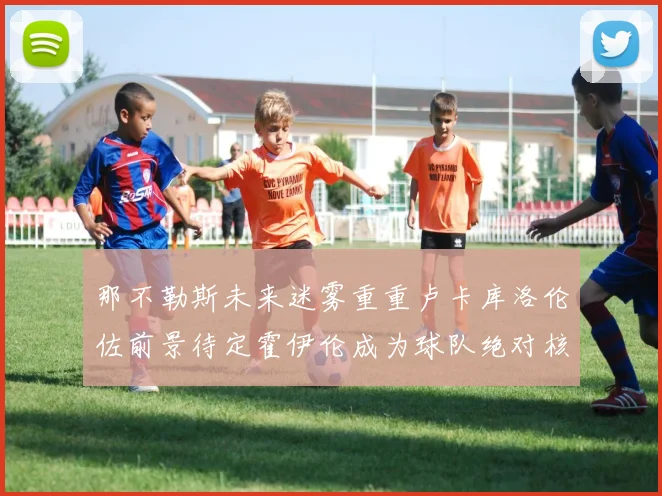 那不勒斯未来迷雾重重卢卡库洛伦佐前景待定霍伊伦成为球队绝对核心