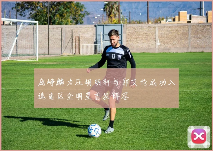庞峥麟力压胡明轩与郭艾伦成功入选南区全明星首发阵容