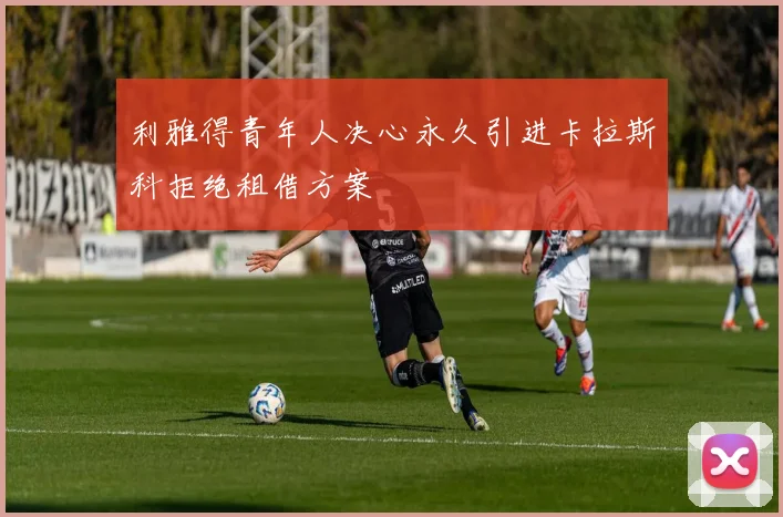 利雅得青年人决心永久引进卡拉斯科拒绝租借方案