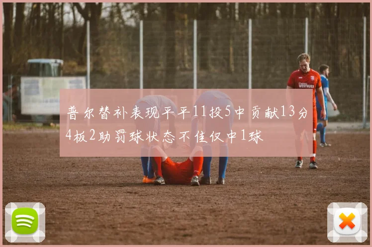 普尔替补表现平平11投5中贡献13分4板2助罚球状态不佳仅中1球